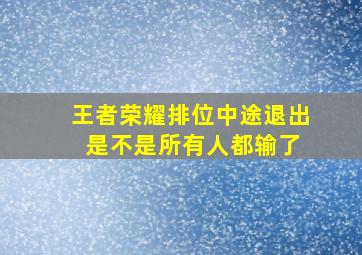 王者荣耀排位中途退出 是不是所有人都输了